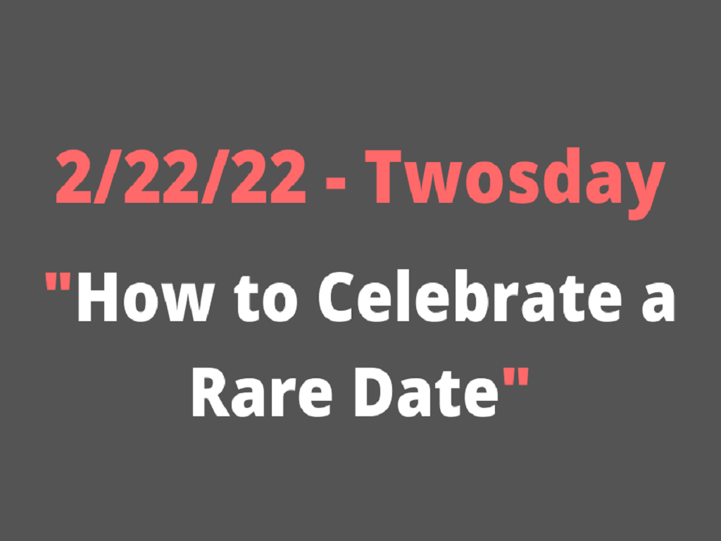 2-22-22 Tuesday- How to Celebrate the Rare Date