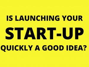Is launching your start-up quickly a good idea?