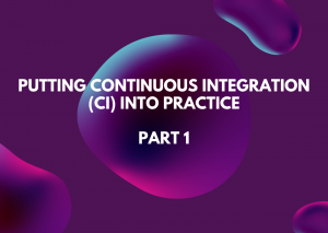 Putting Continuous Integration (CI) into Practice - part 1