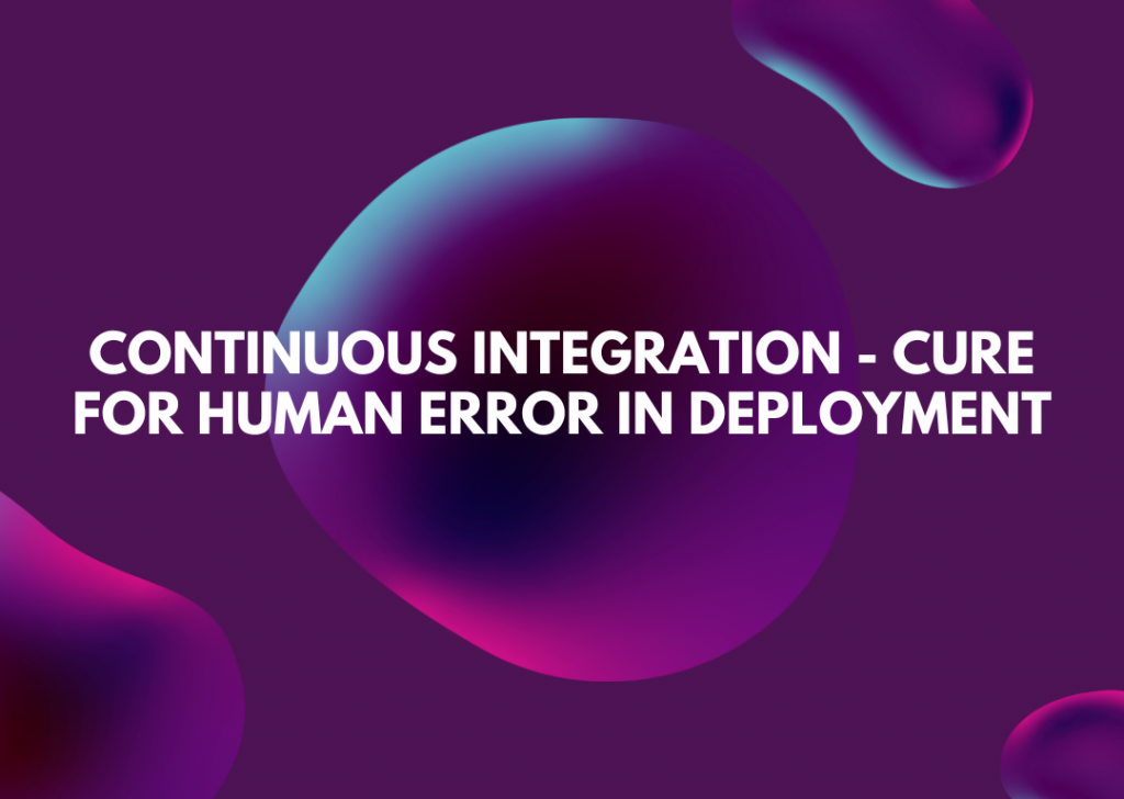 Continuous Integration – Cure for Human Error in Deployment