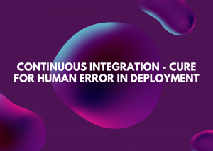 Continuous Integration - Cure for Human Error in Deployment