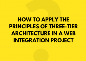 HOW TO APPLY THE PRINCIPLES OF THREE-TIER ARCHITECTURE IN A WEB INTEGRATION PROJECT