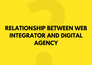 RELATIONSHIP BETWEEN WEB INTEGRATOR AND DIGITAL AGENCY