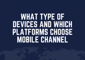 WHAT TYPE OF DEVICES AND WHICH PLATFORMS CHOOSE MOBILE CHANNEL