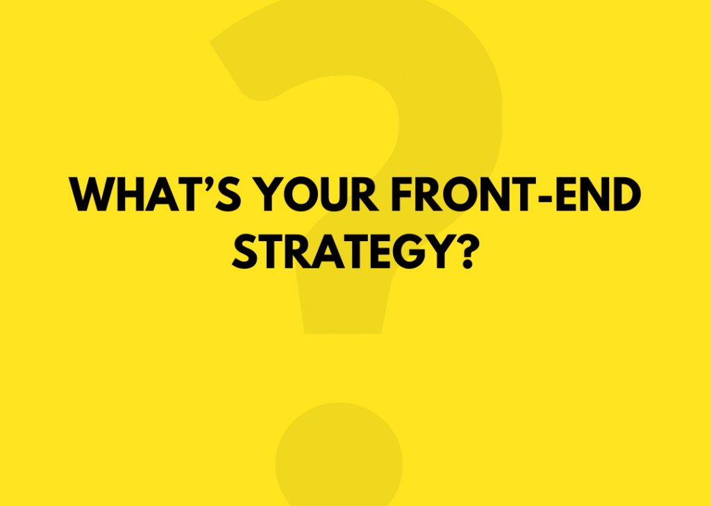 What’s Your Front-end Strategy?