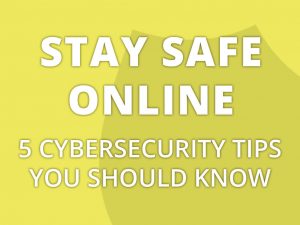 Stay safe online - 5 cybersecurity tips you should know