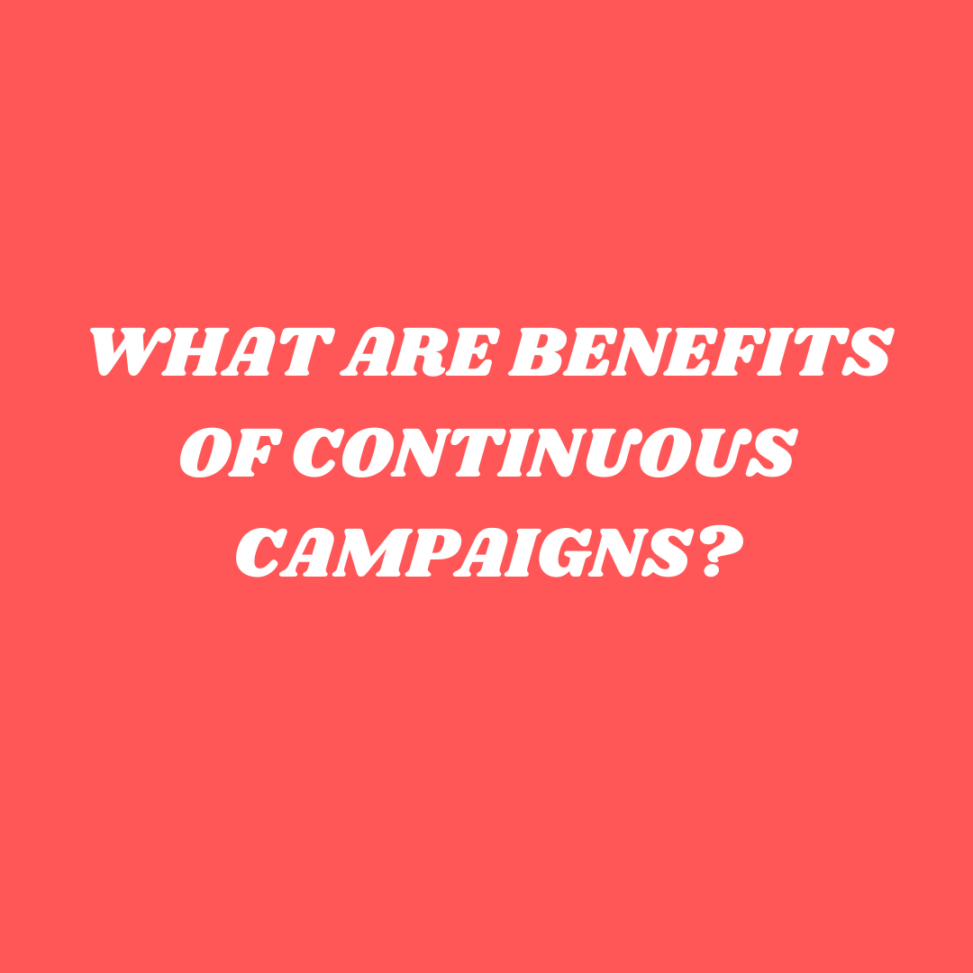 What are benefits of continuous campaigns?