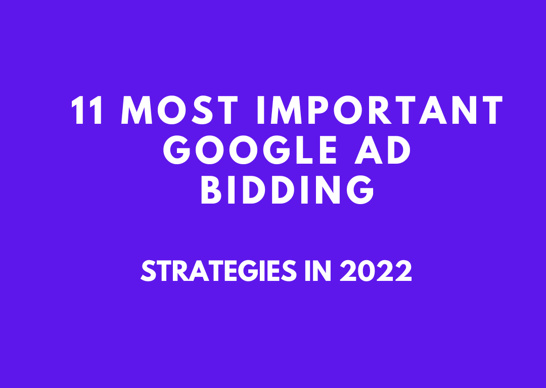 11 MOST IMPORTANT GOOGLE AD BIDDING STRATEGIES IN 2022