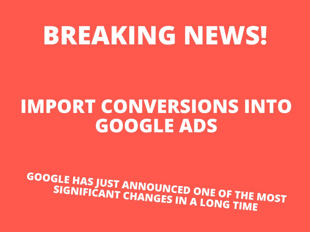 Google has just announced one of the most significant changes in a long time –  import conversions into Google Ads