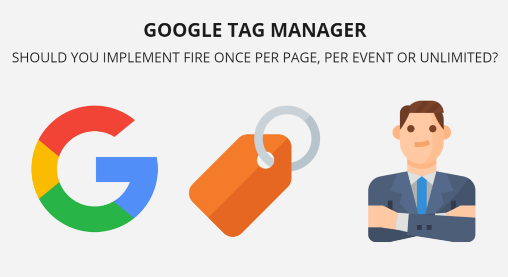 Google Tag Manager: Should You implement Fire Once per Page, per Event or Unlimited?