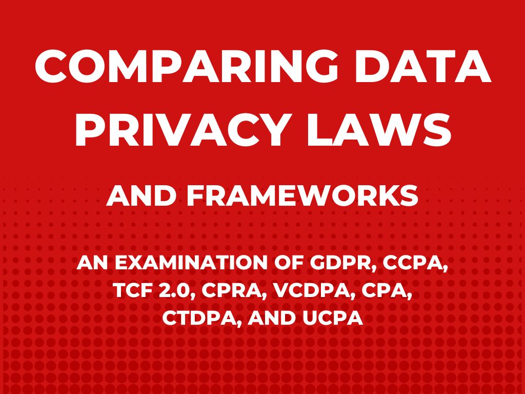 Comparing Data Privacy Laws and Frameworks: An Examination of GDPR, CCPA, TCF 2.0, CPRA, VCDPA, CPA, CTDPA, and UCPA