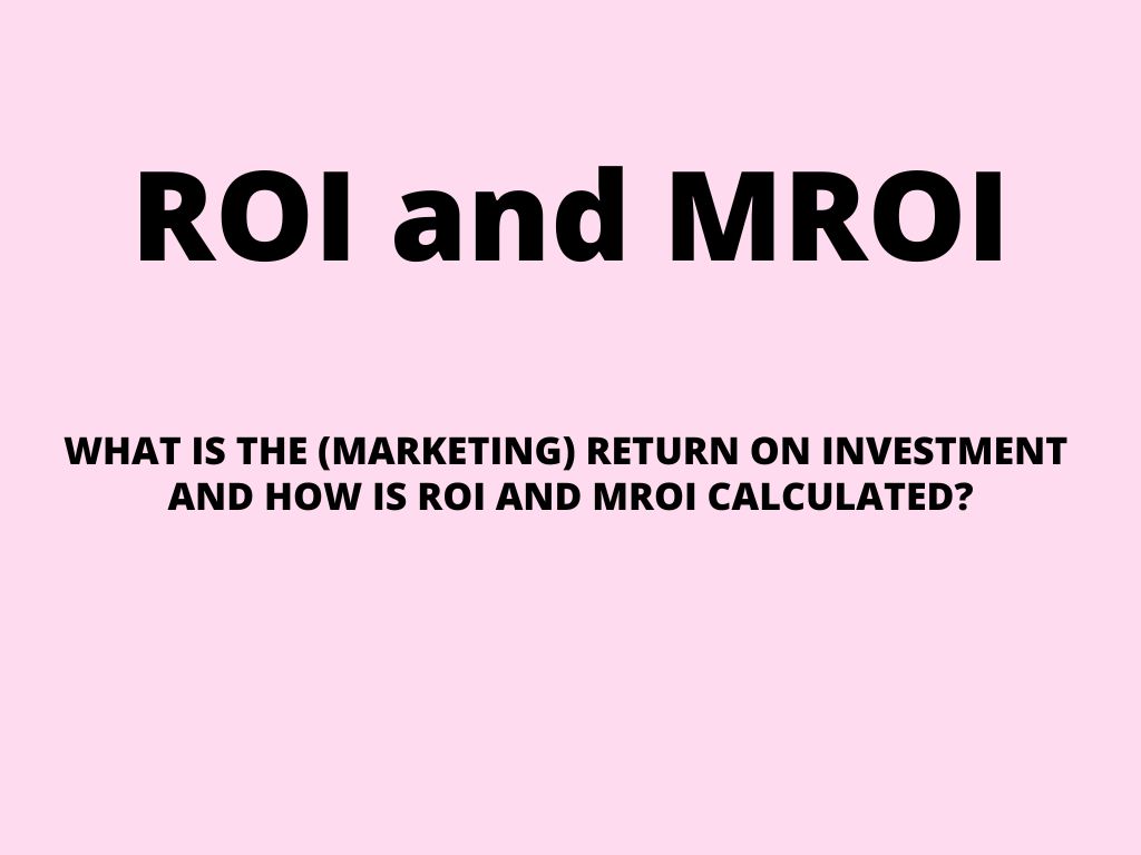 Marketing ROI – what is the (marketing) return on investment and how is ROI and MROI calculated?