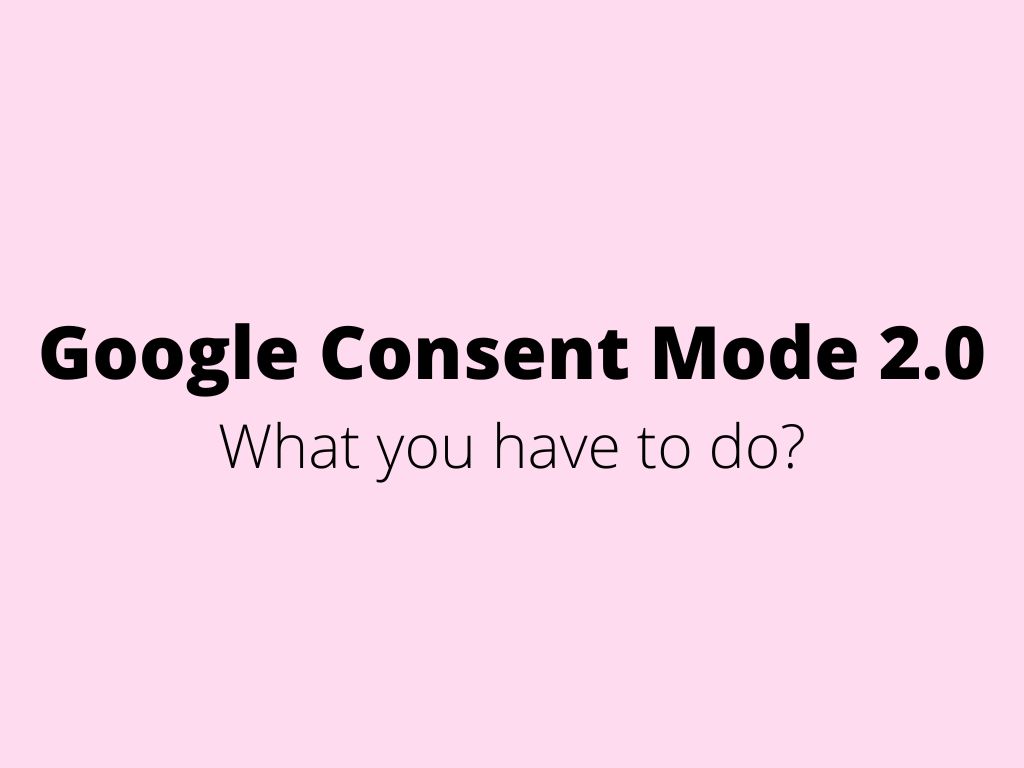 Google Consent Mode 2.0 – what you have to do?